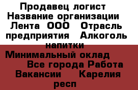 Продавец-логист › Название организации ­ Лента, ООО › Отрасль предприятия ­ Алкоголь, напитки › Минимальный оклад ­ 30 000 - Все города Работа » Вакансии   . Карелия респ.